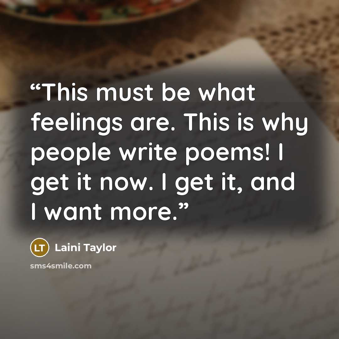 “This must be what feelings are. This is why people write poems! I get it now. I get it, and I want more.” quote by Laini Taylor