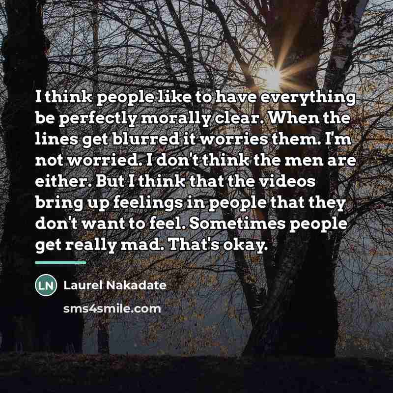 “I think people like to have everything be perfectly morally…” quote by Laurel Nakadate