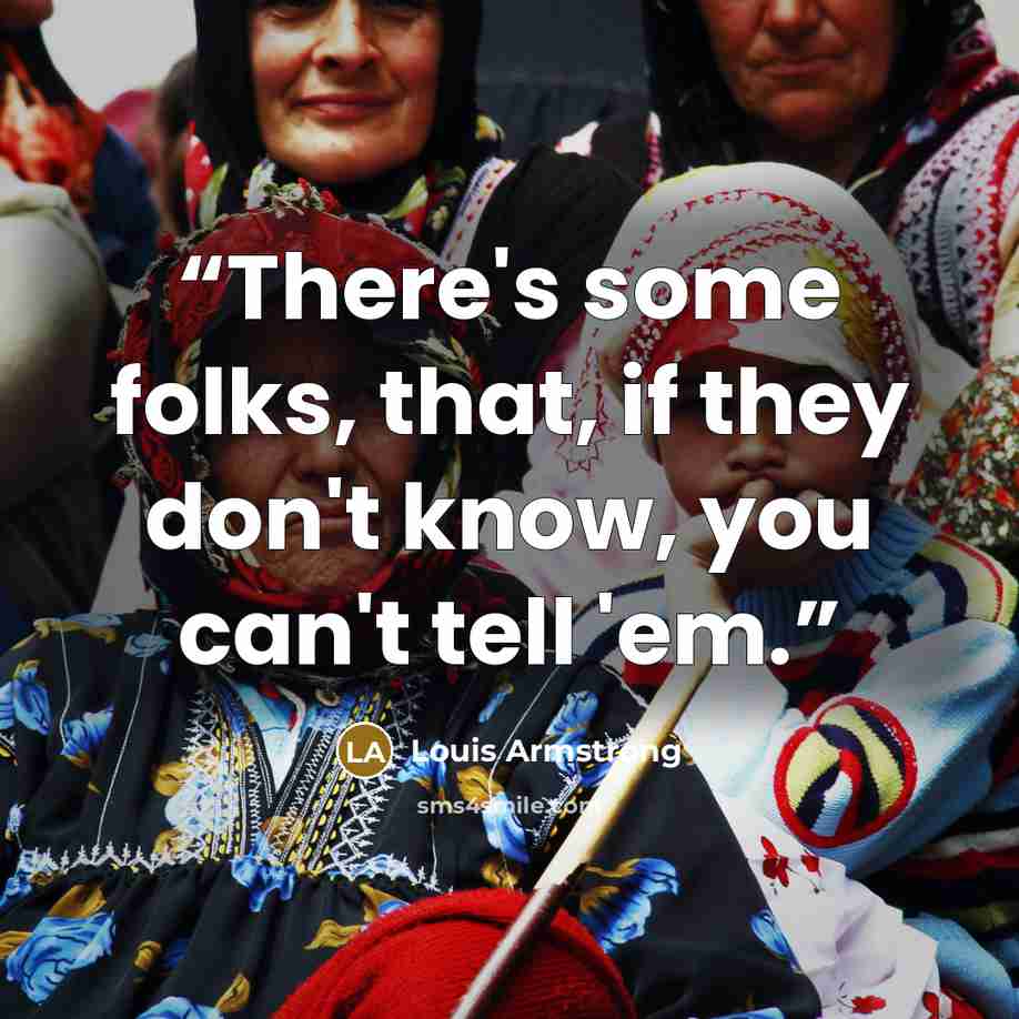 “There's some folks, that, if they don't know, you can't tell 'em.” quote by Louis Armstrong