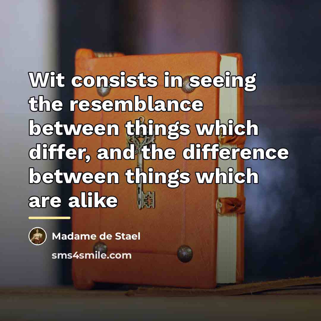 “Wit consists in seeing the resemblance between things which differ,…” quote by Madame De Stael