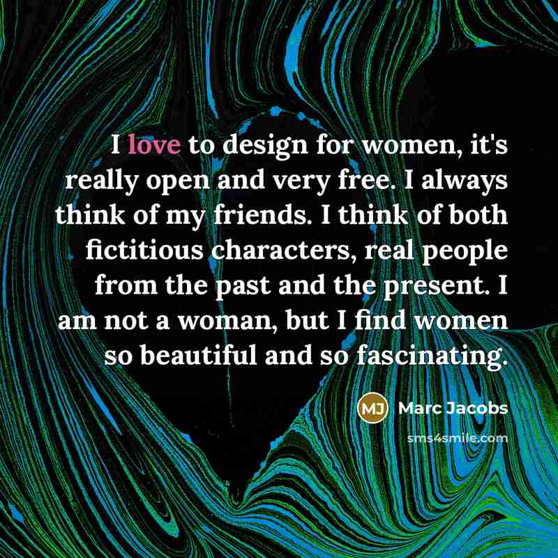“I love to design for women, it's really open and…” quote by Marc Jacobs