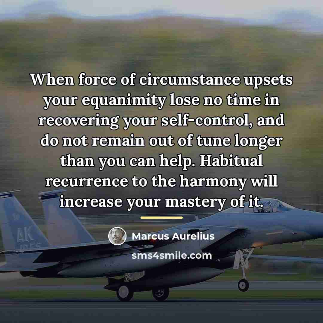 “When force of circumstance upsets your equanimity lose no time…” quote by Marcus Aurelius