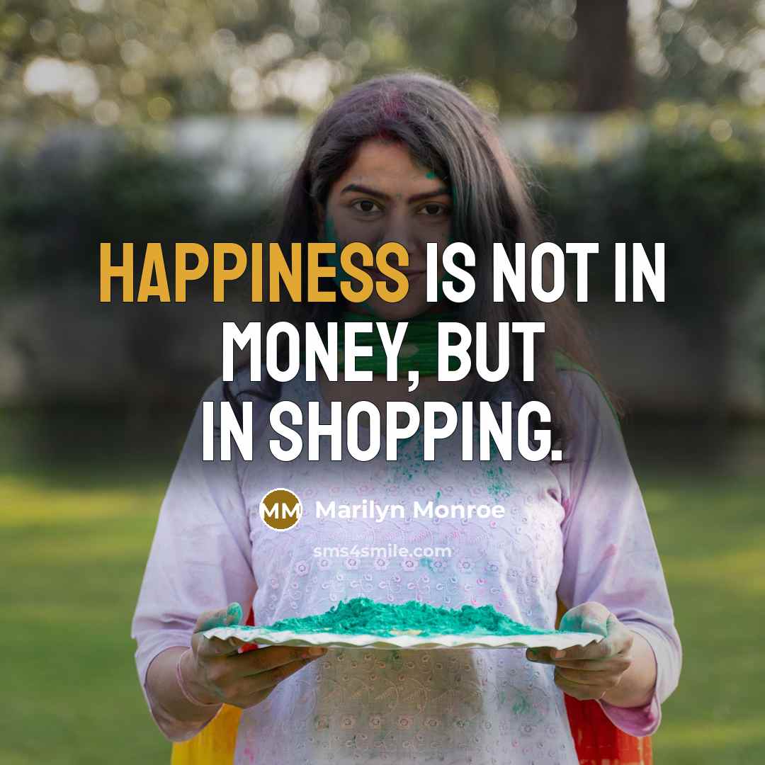 “Happiness is not in money, but in shopping.…” quote by Marilyn Monroe