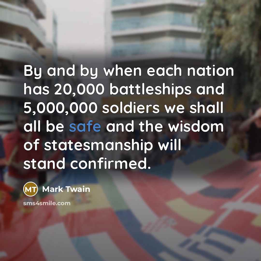 “By and by when each nation has 20,000 battleships and…” quote by Mark Twain