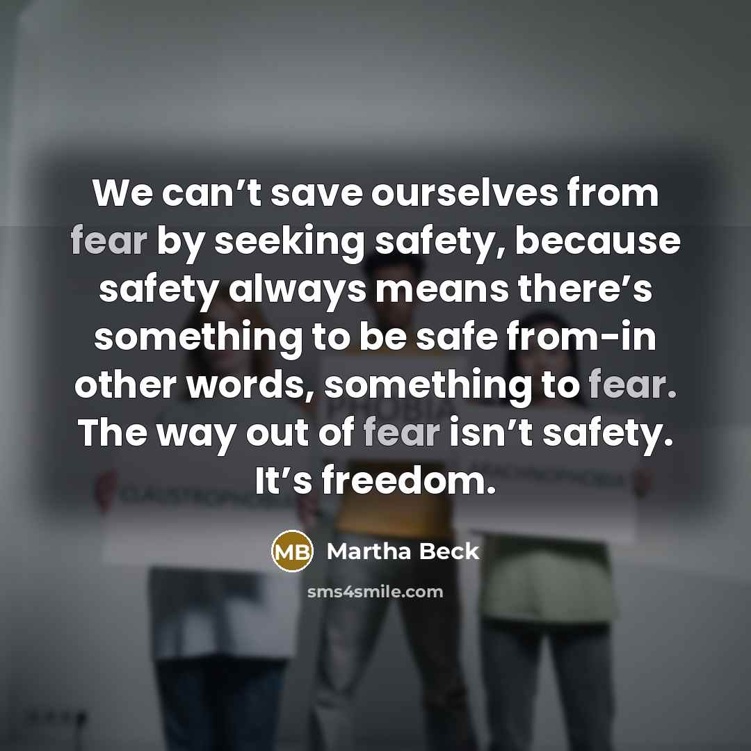 “We can’t save ourselves from fear by seeking safety, because…” quote by Martha Beck