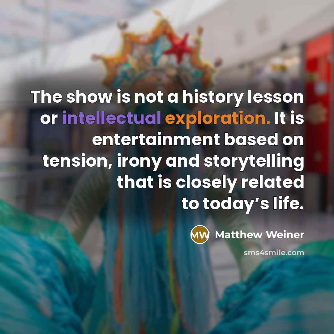 “The show is not a history lesson or intellectual exploration.…” quote by Matthew Weiner