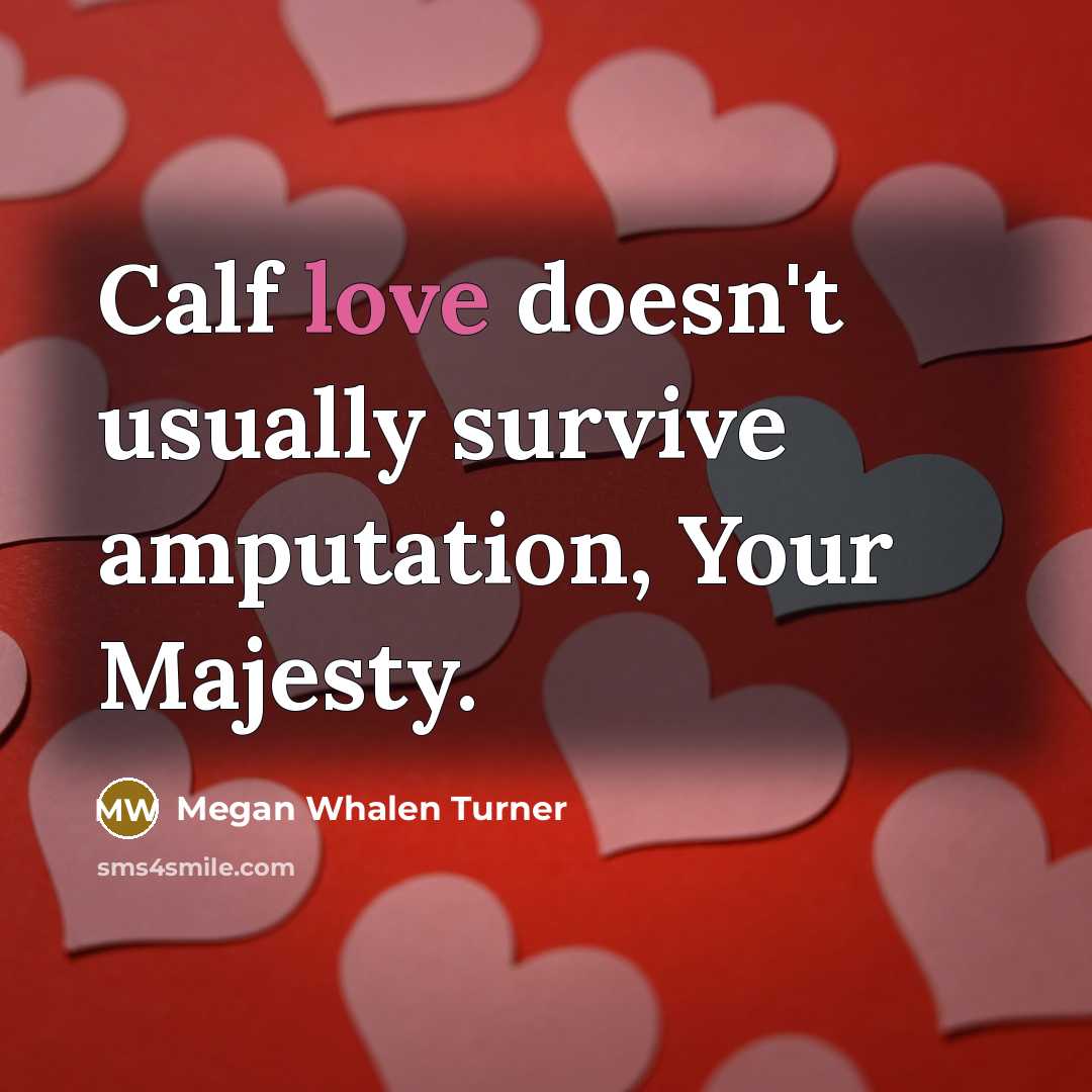 “Calf love doesn't usually survive amputation, Your Majesty.…” quote by Megan Whalen Turner