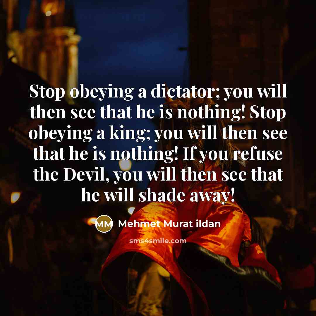“Stop obeying a dictator; you will then see that he…” quote by Mehmet Murat Ildan