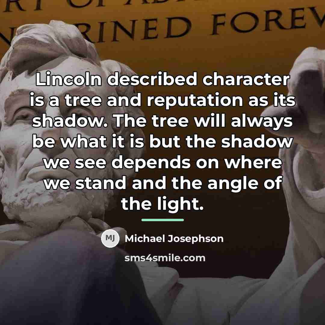 “Lincoln described character is a tree and reputation as its…” quote by Michael Josephson