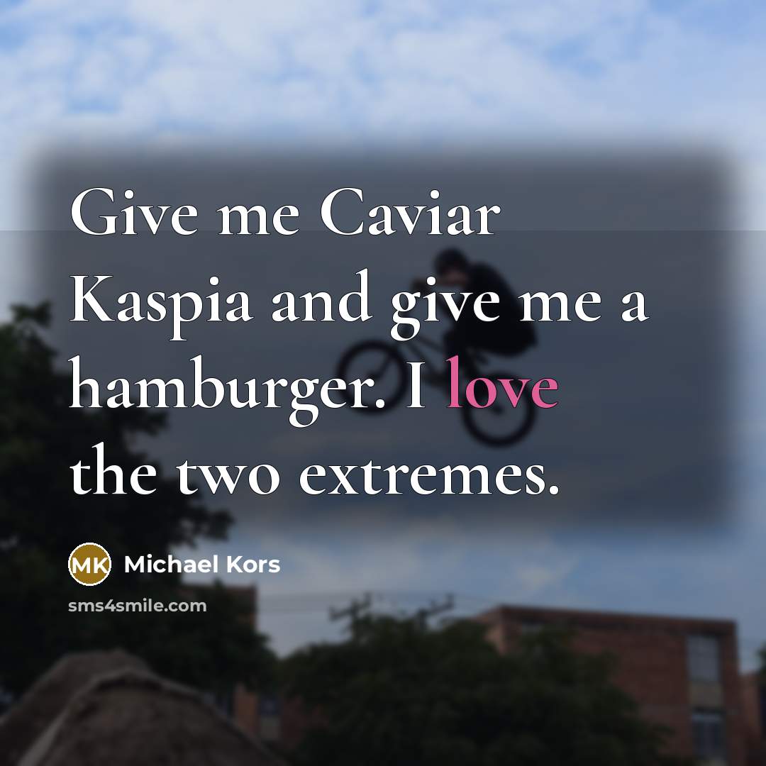 “Give me Caviar Kaspia and give me a hamburger. I…” quote by Michael Kors
