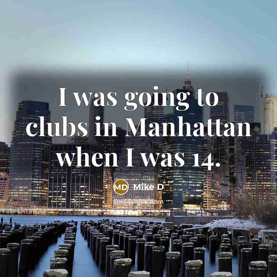 “I was going to clubs in Manhattan when I was…” quote by Mike D