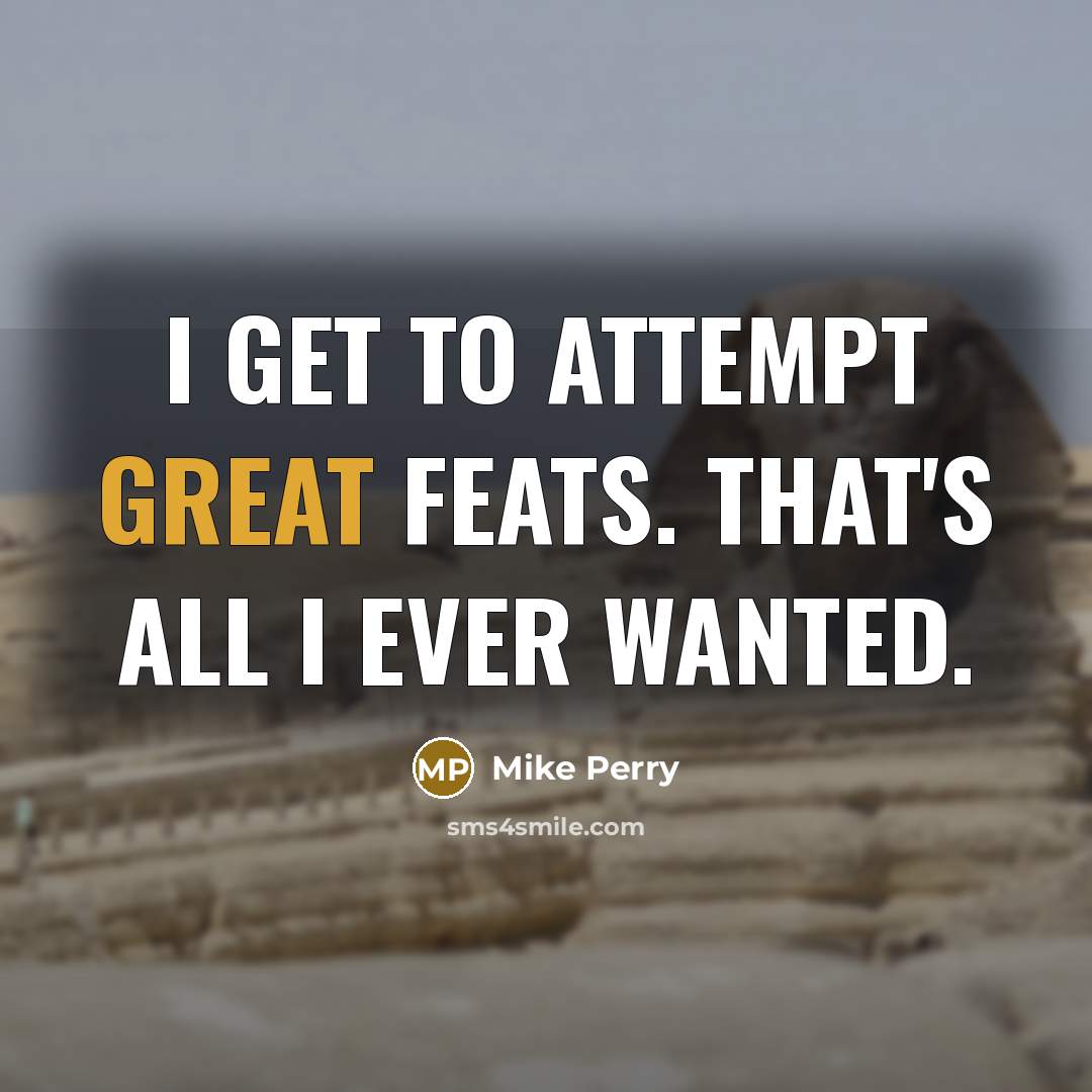 “I get to attempt great feats. That's all I ever…” quote by Mike Perry