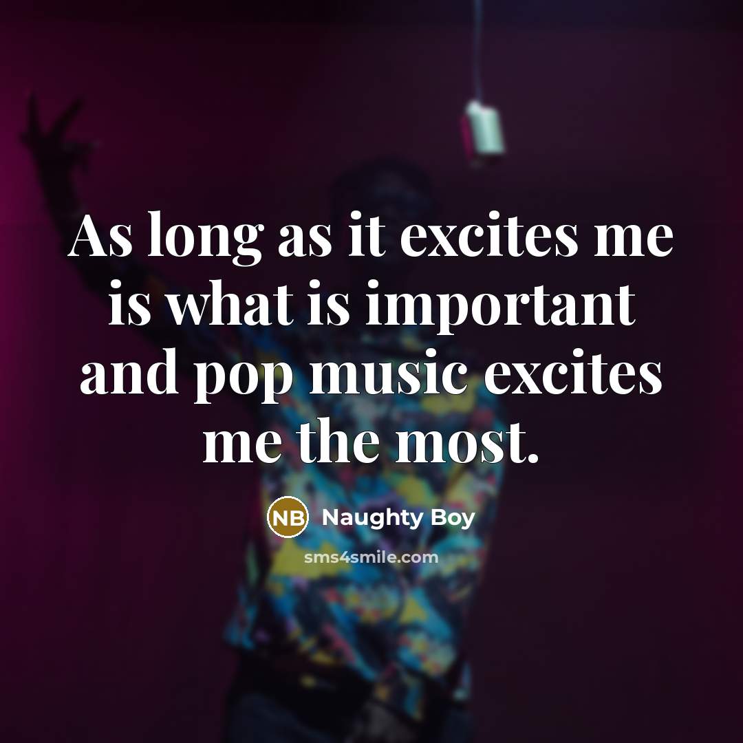 “As long as it excites me is what is important…” quote by Naughty Boy