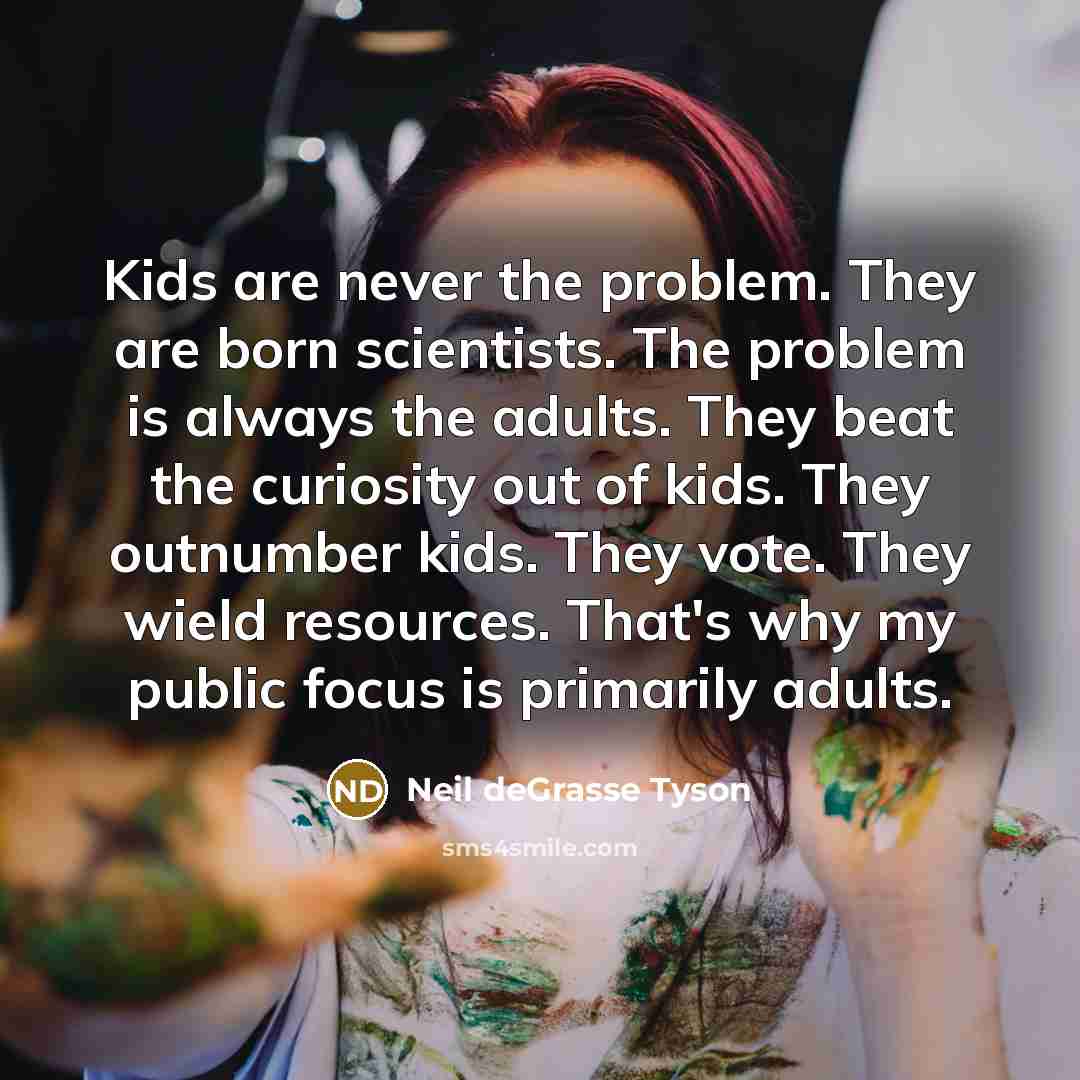 “Kids are never the problem. They are born scientists. The…” quote by Neil deGrasse Tyson