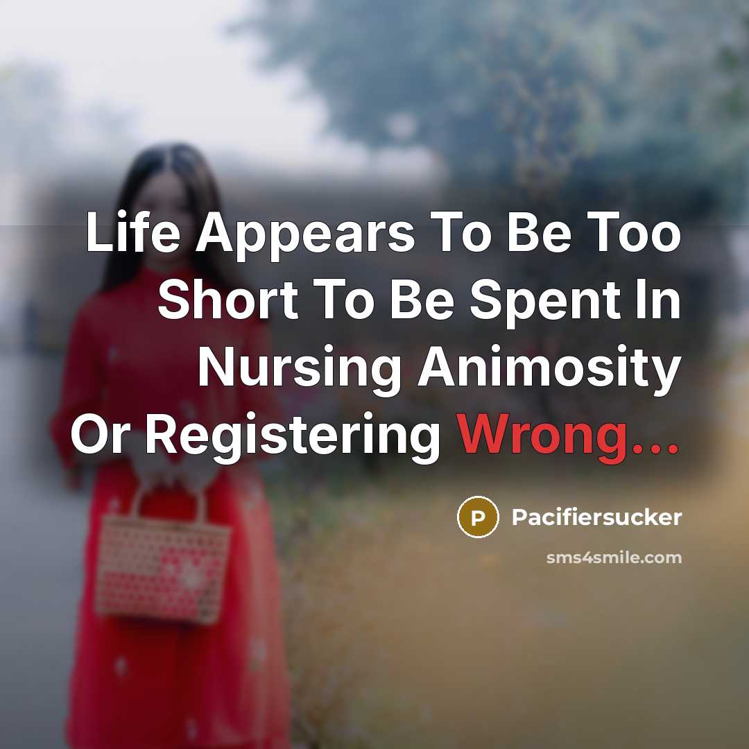 “Life Appears To Be Too Short To Be Spent In Nursing Animosity Or Registering Wrong...” quote by Pacifiersucker
