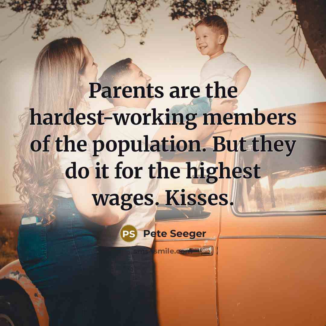 “Parents are the hardest-working members of the population. But they…” quote by Pete Seeger