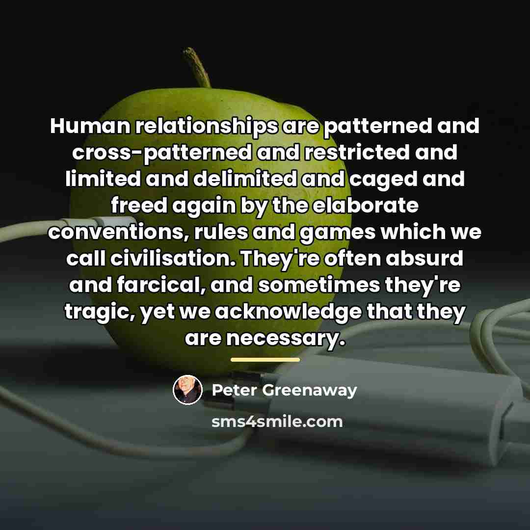 “Human relationships are patterned and cross-patterned and restricted and limited…” quote by Peter Greenaway