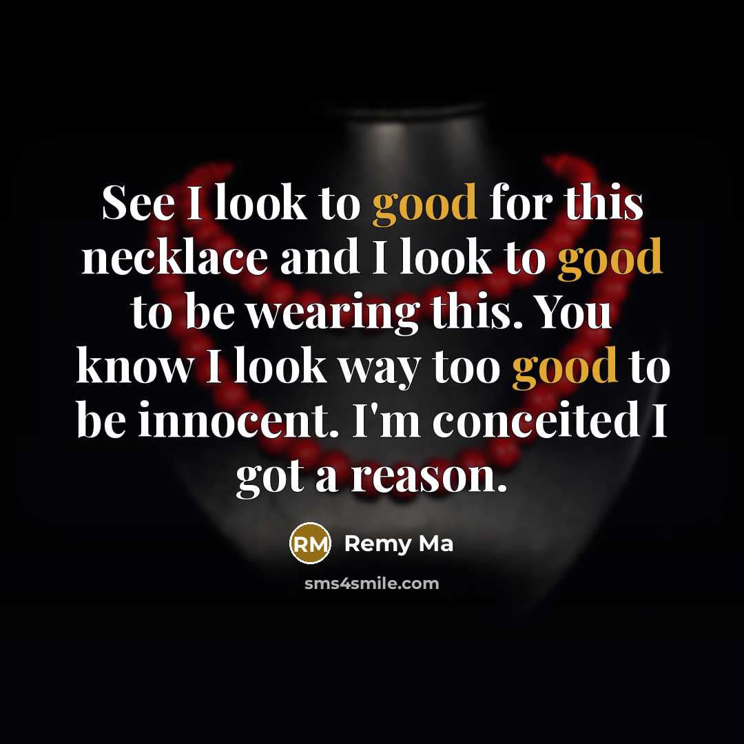 “See I look to good for this necklace and I look to good to be wearing this. You know I look way too good to be innocent. I'm conceited I got a reason.” quote by Remy Ma