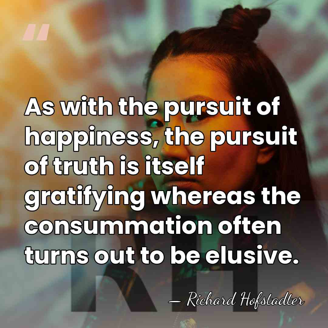 As with the pursuit of happiness, the pursuit of truth is itself&hellip; - Richard Hofstadter