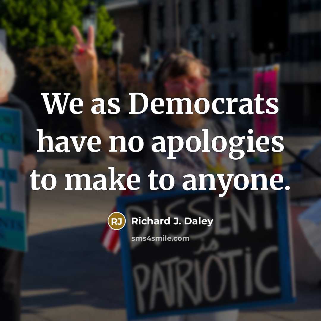 “We as Democrats have no apologies to make to anyone.…” quote by Richard J. Daley