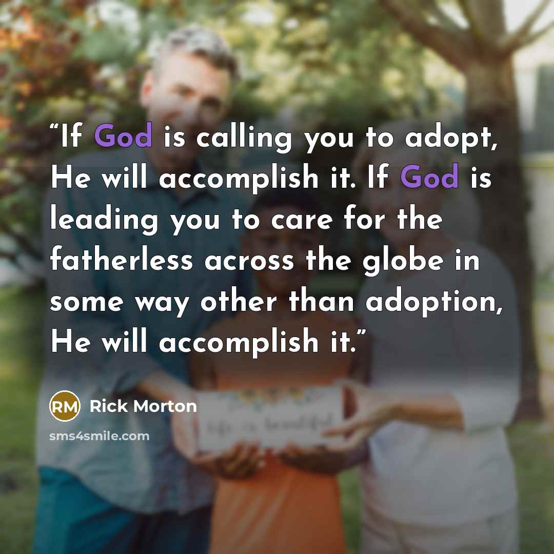 “If God is calling you to adopt, He will accomplish it. If God is leading you to care for the fatherless across the globe in some way other than adoption, He will accomplish it.” quote by Rick Morton