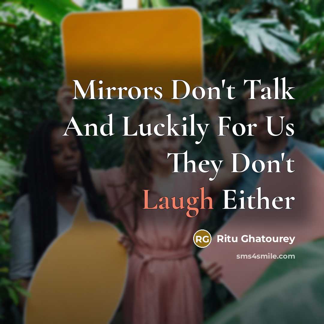“Mirrors Don't Talk And Luckily For Us They Don't Laugh…” quote by Ritu Ghatourey