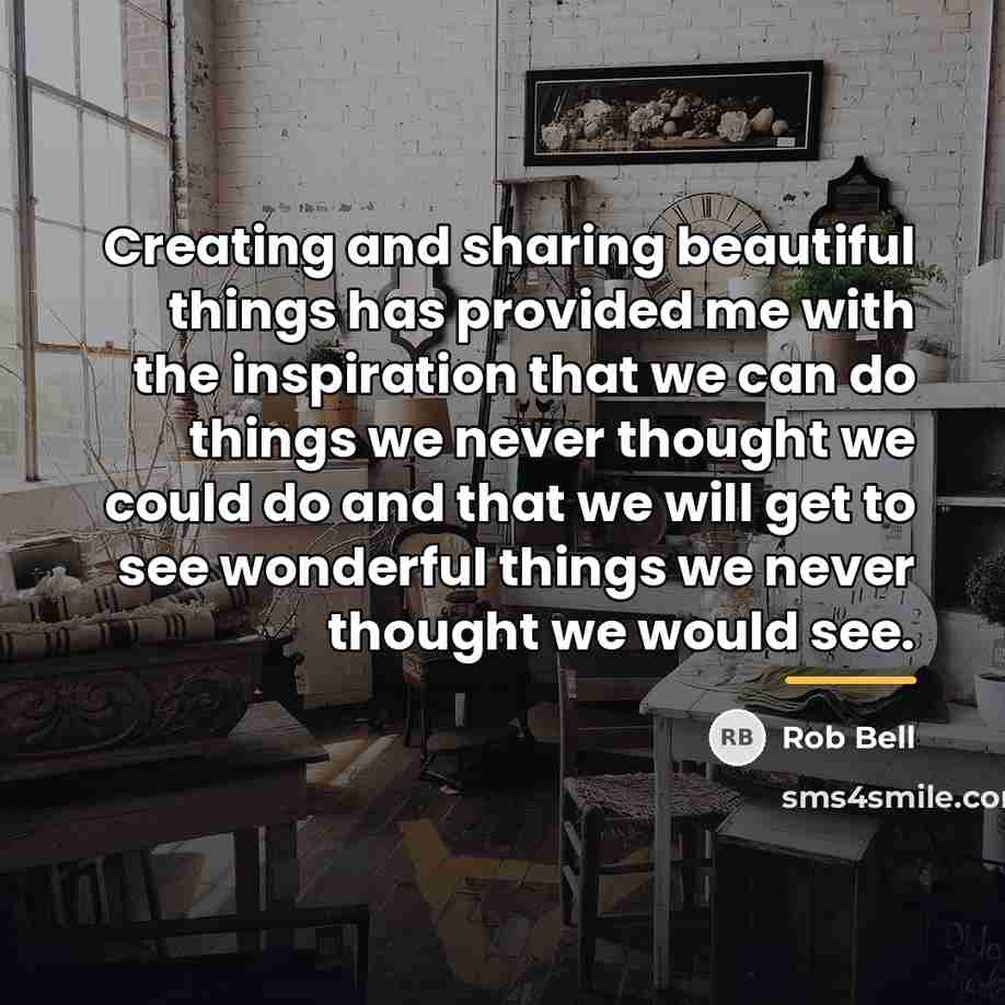 “Creating and sharing beautiful things has provided me with the…” quote by Rob Bell