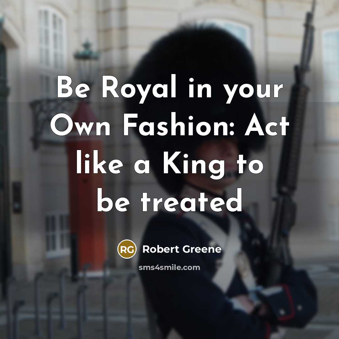 “Be Royal in your Own Fashion: Act like a King…” quote by Robert Greene