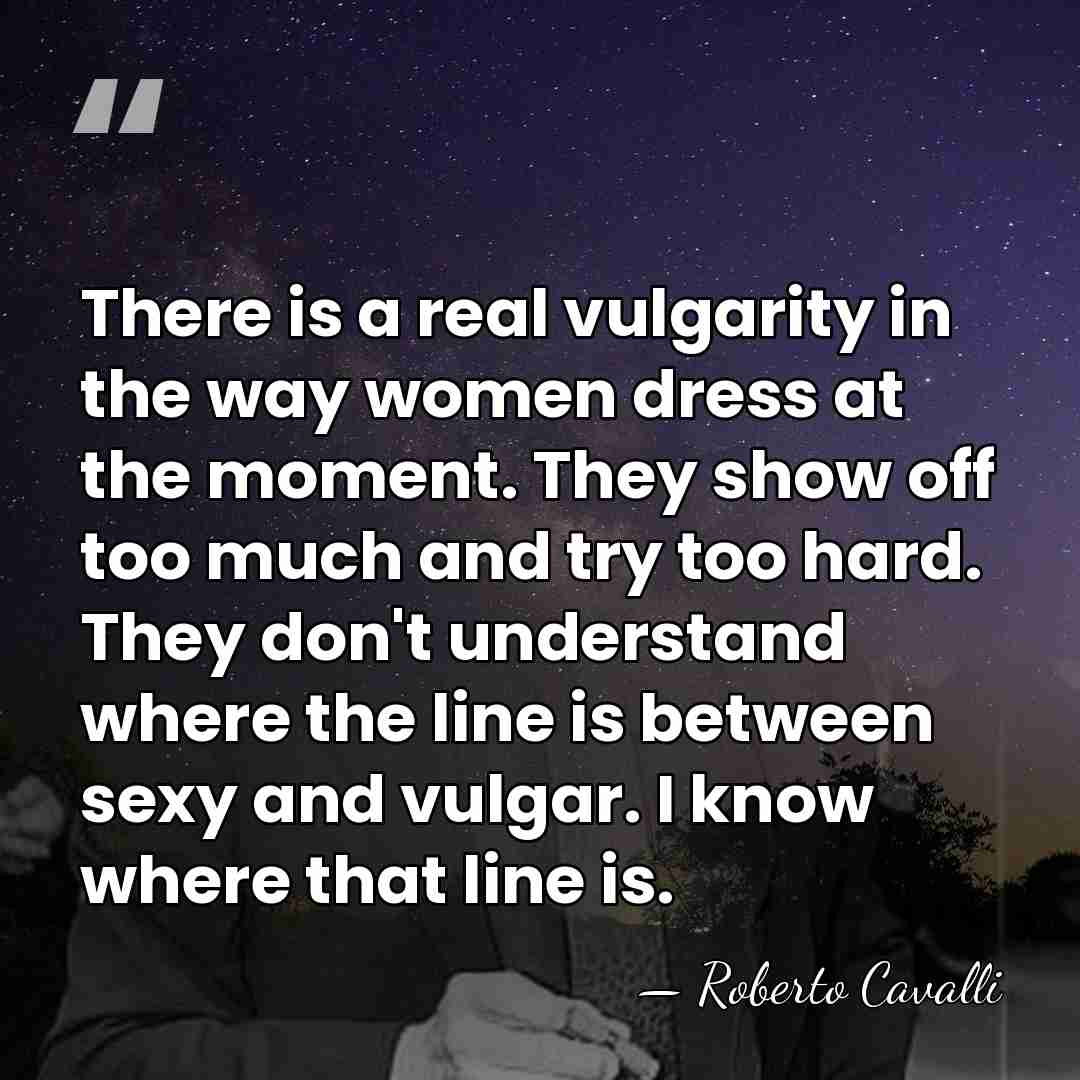 There is a real vulgarity in the way women dress at the&hellip; - Roberto Cavalli