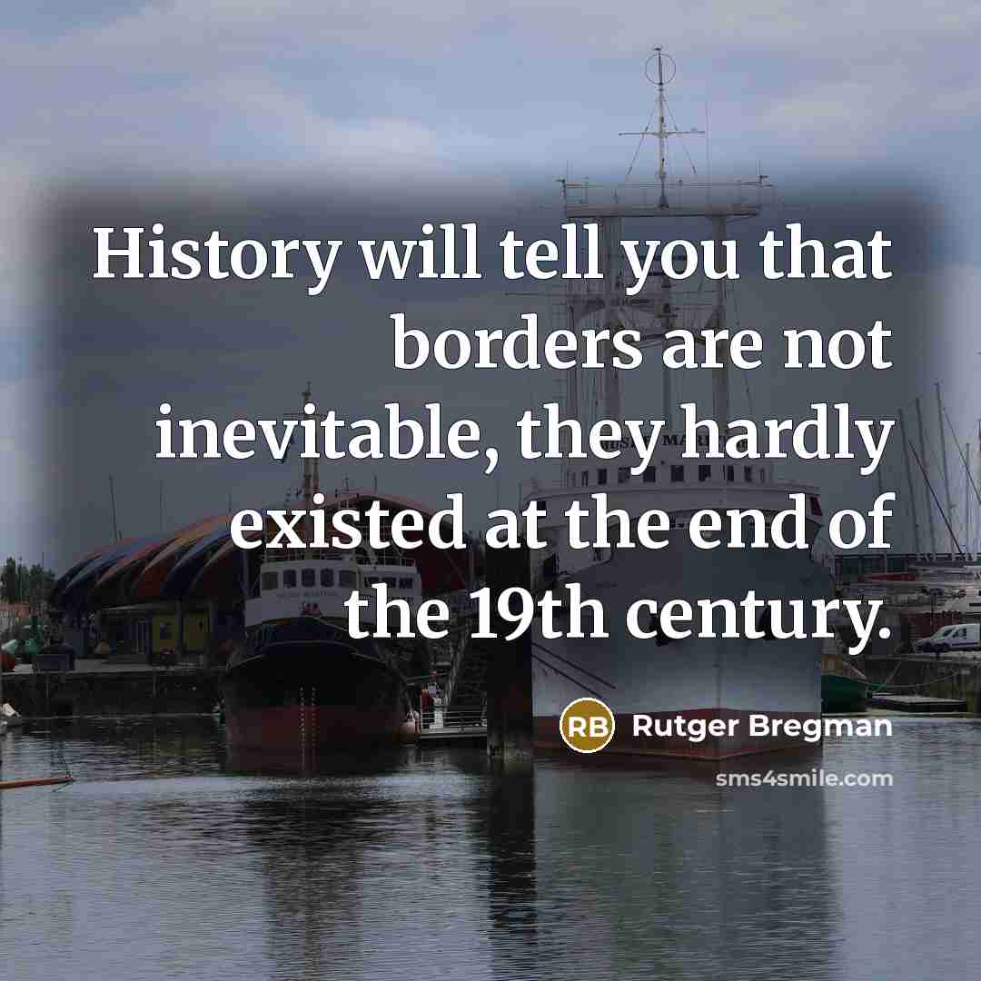 “History will tell you that borders are not inevitable, they hardly existed at the end of the 19th century.” quote by Rutger Bregman
