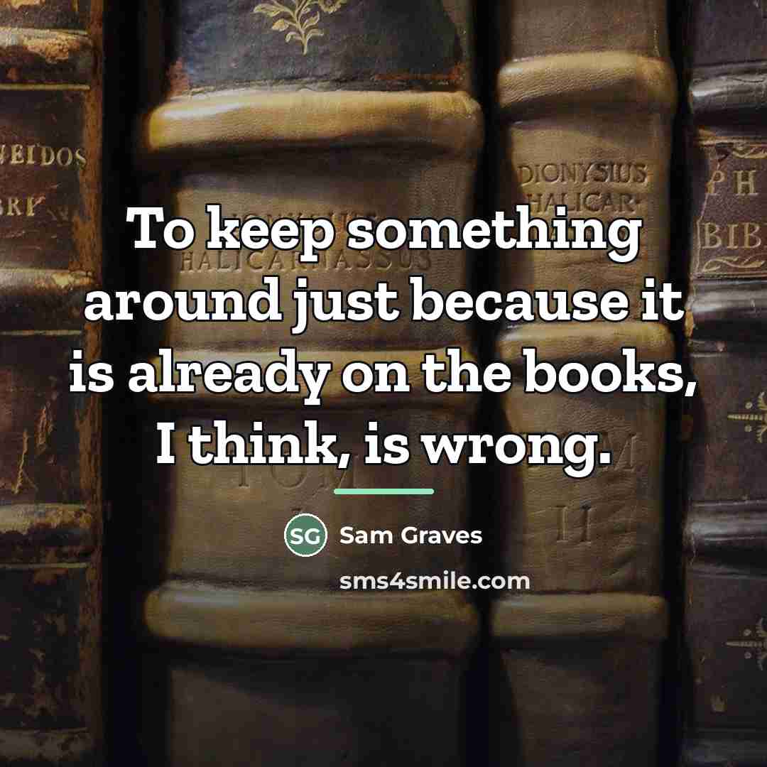 “To keep something around just because it is already on…” quote by Sam Graves