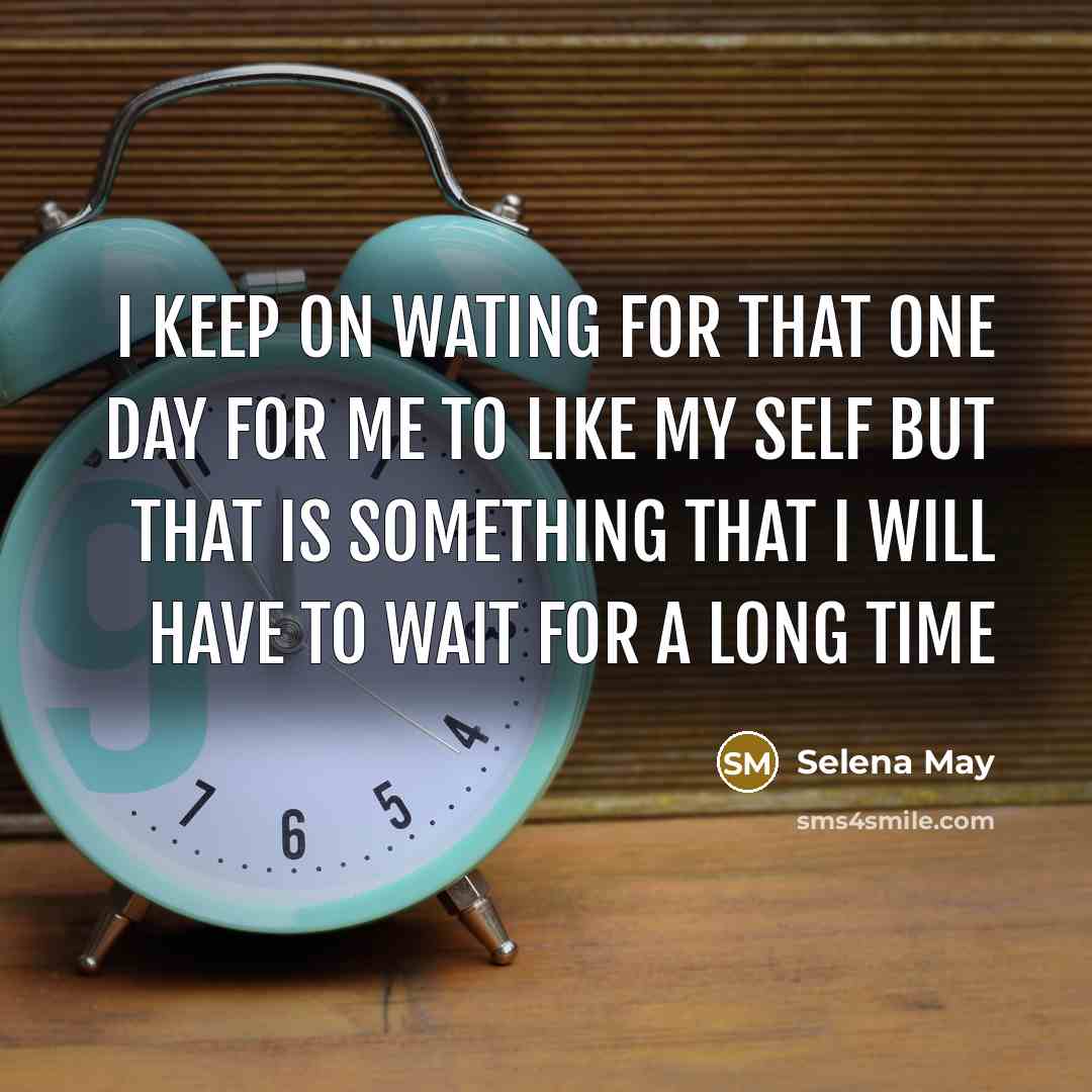 “I keep on wating for that one day for me to like my self but that is something that I will have to wait for a long time” quote by Selena May