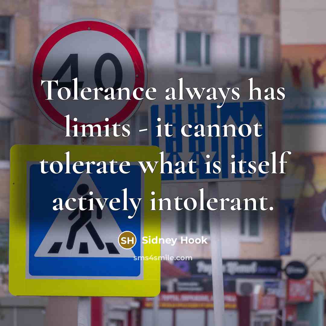 “Tolerance always has limits - it cannot tolerate what is itself actively intolerant.” quote by Sidney Hook