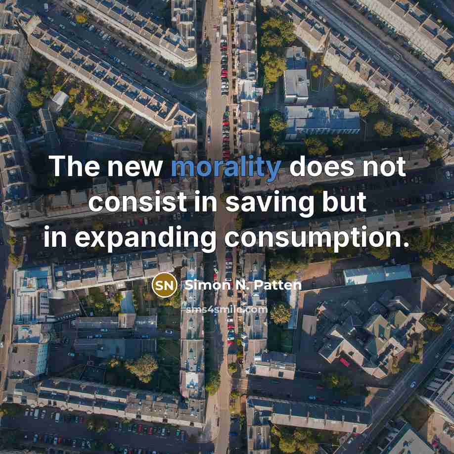 “The new morality does not consist in saving but in expanding consumption.” quote by Simon N. Patten