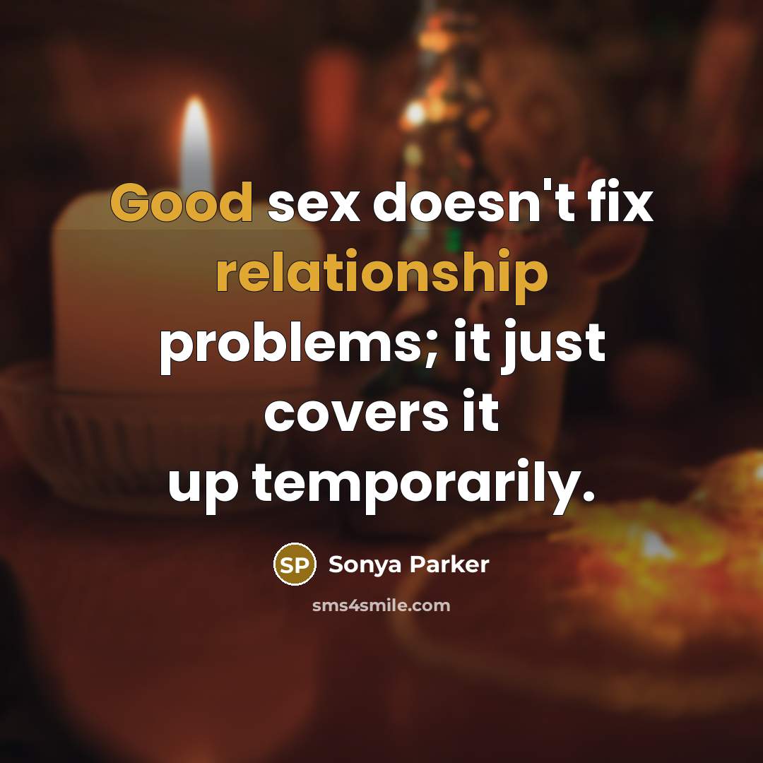 “Good sex doesn't fix relationship problems; it just covers it up temporarily.” quote by SONYA PARKER