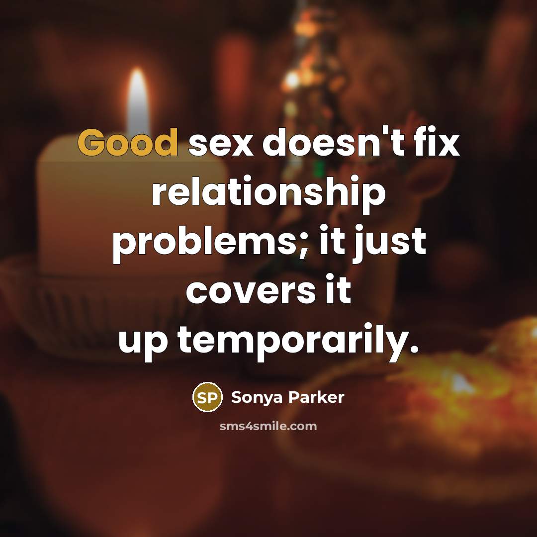 “Good sex doesn't fix relationship problems; it just covers it…” quote by SONYA PARKER