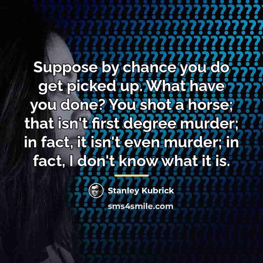 “Suppose by chance you do get picked up. What have…” quote by Stanley Kubrick