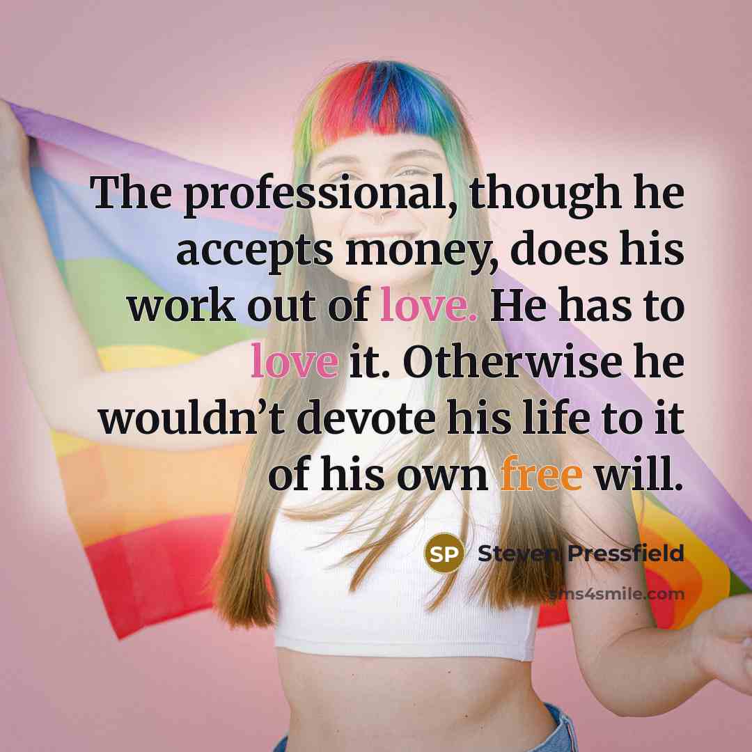 “The professional, though he accepts money, does his work out…” quote by Steven Pressfield