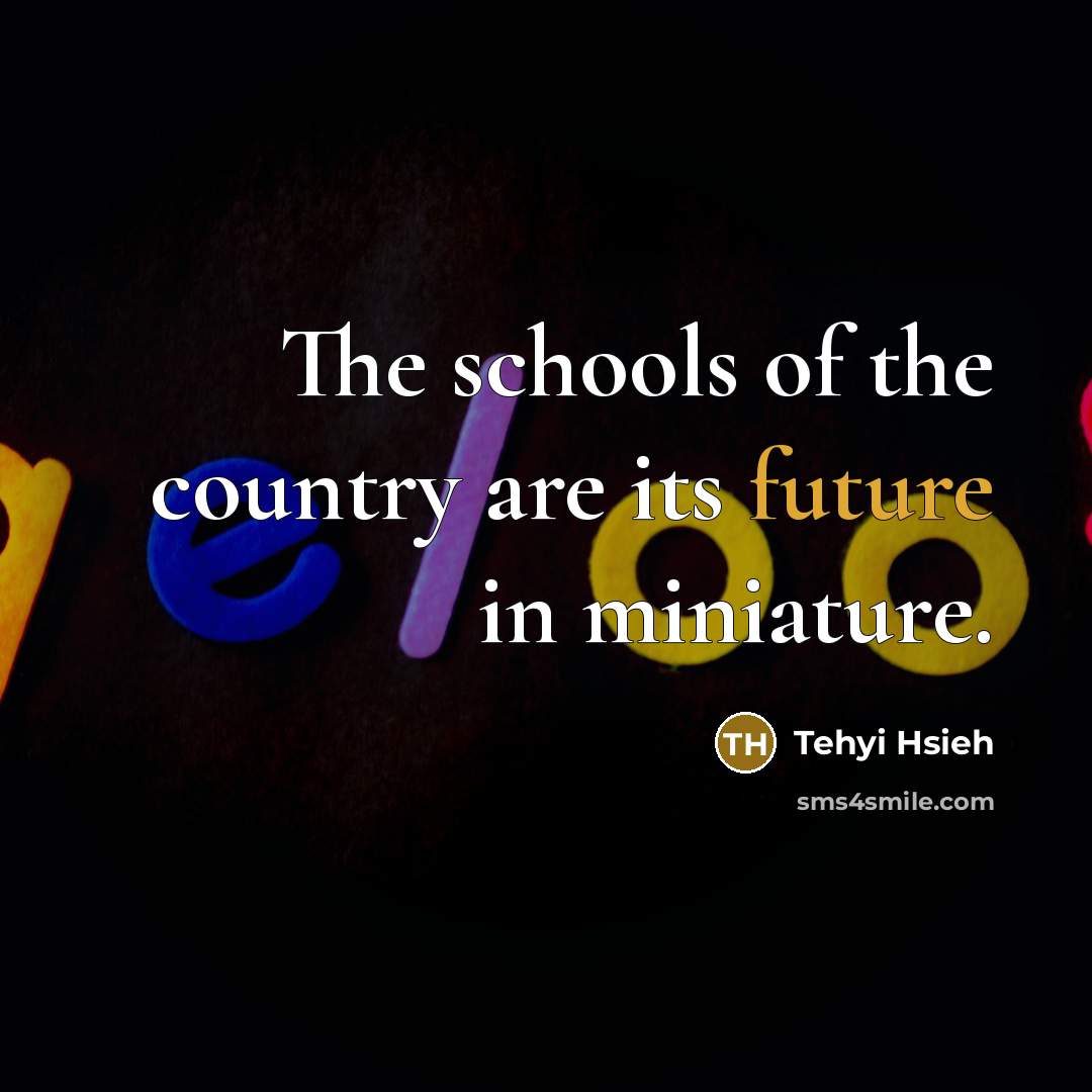 “The schools of the country are its future in miniature.…” quote by Tehyi Hsieh