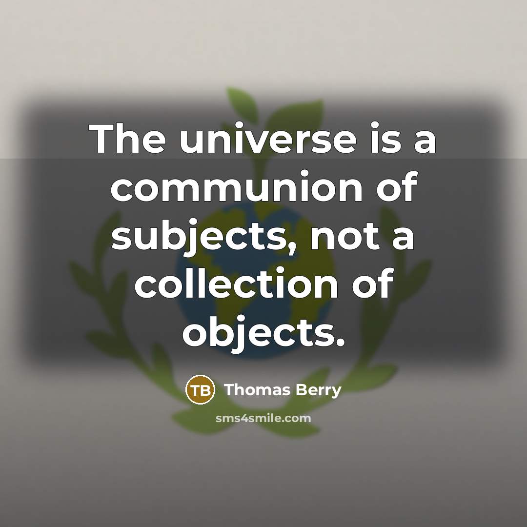 “The universe is a communion of subjects, not a collection…” quote by Thomas Berry