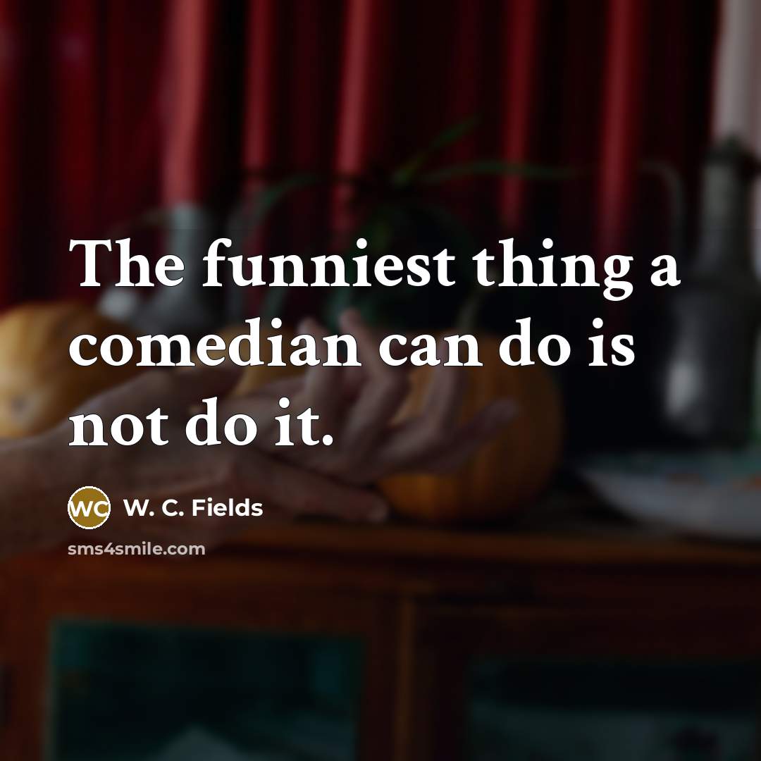 “The funniest thing a comedian can do is not do…” quote by W. C. Fields
