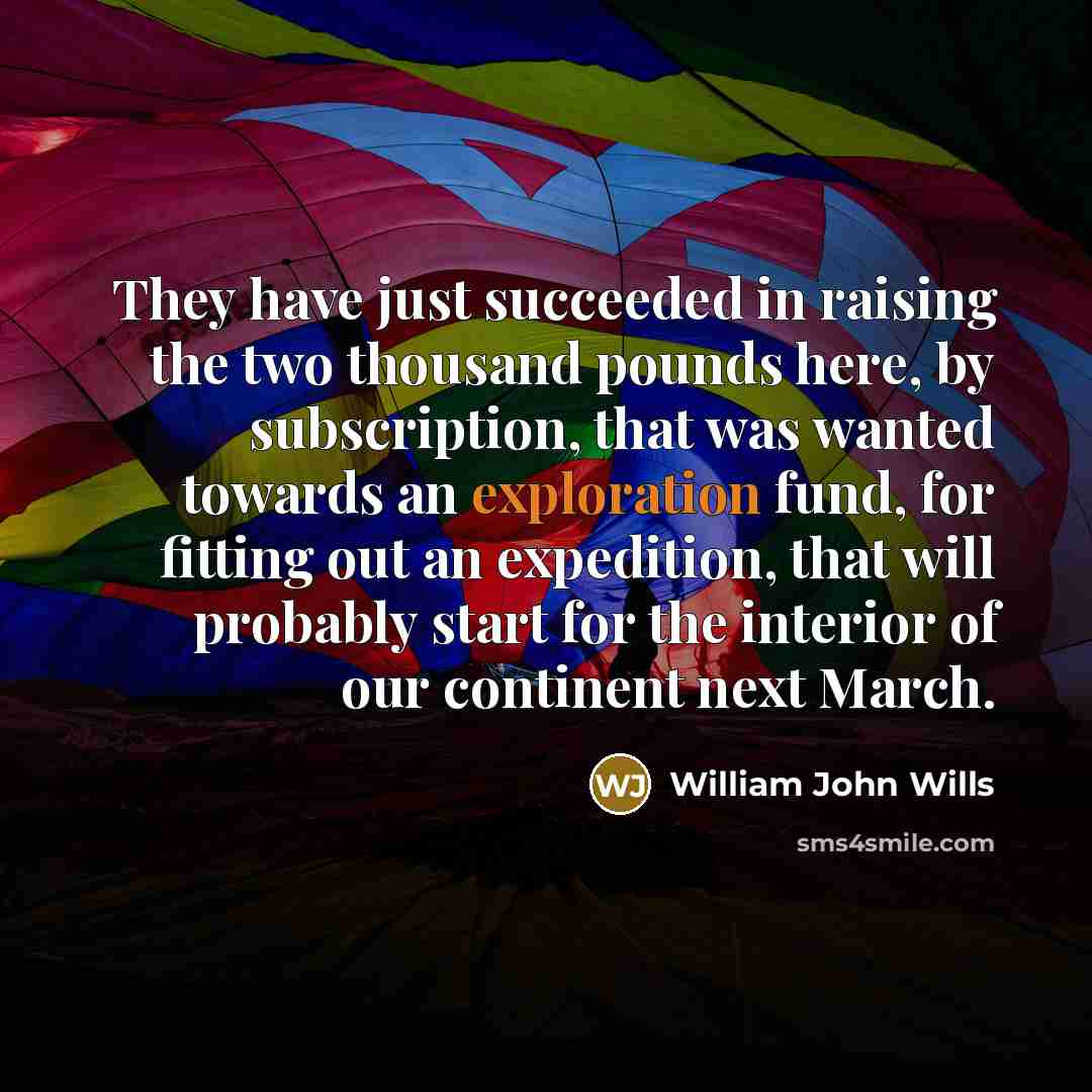 “They have just succeeded in raising the two thousand pounds…” quote by William John Wills