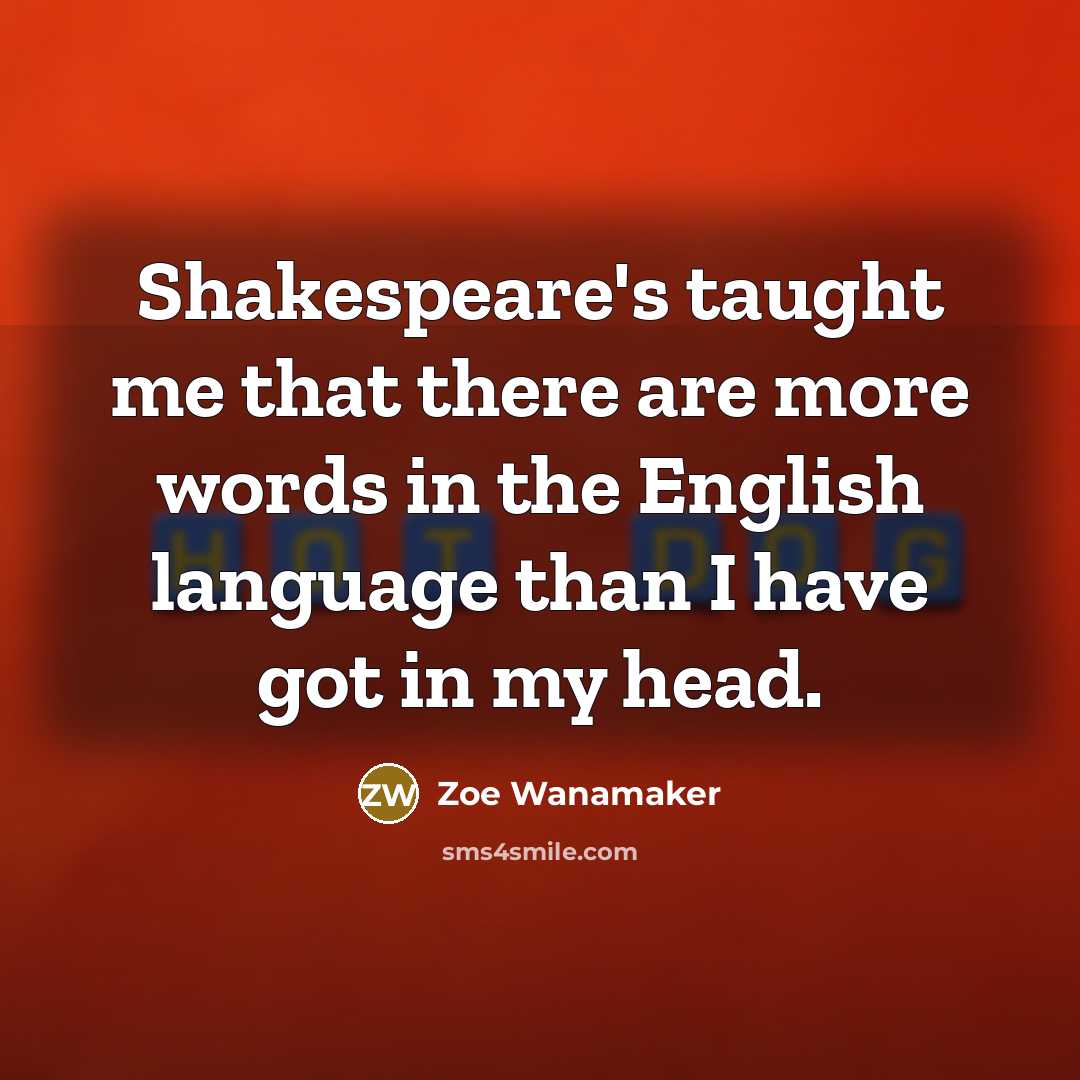 “Shakespeare's taught me that there are more words in the…” quote by Zoe Wanamaker