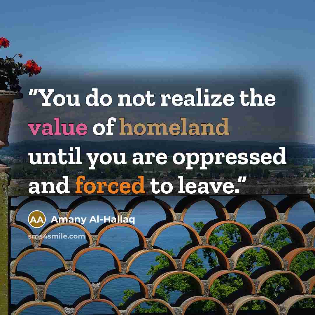“You do not realize the value of homeland until you are oppressed and forced to leave.” quote by Amany Al-Hallaq
