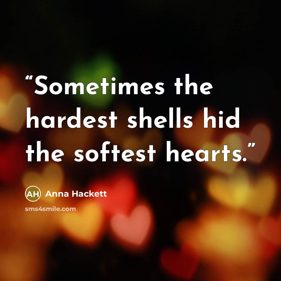 “Sometimes the hardest shells hid the softest hearts.” quote by Anna Hackett
