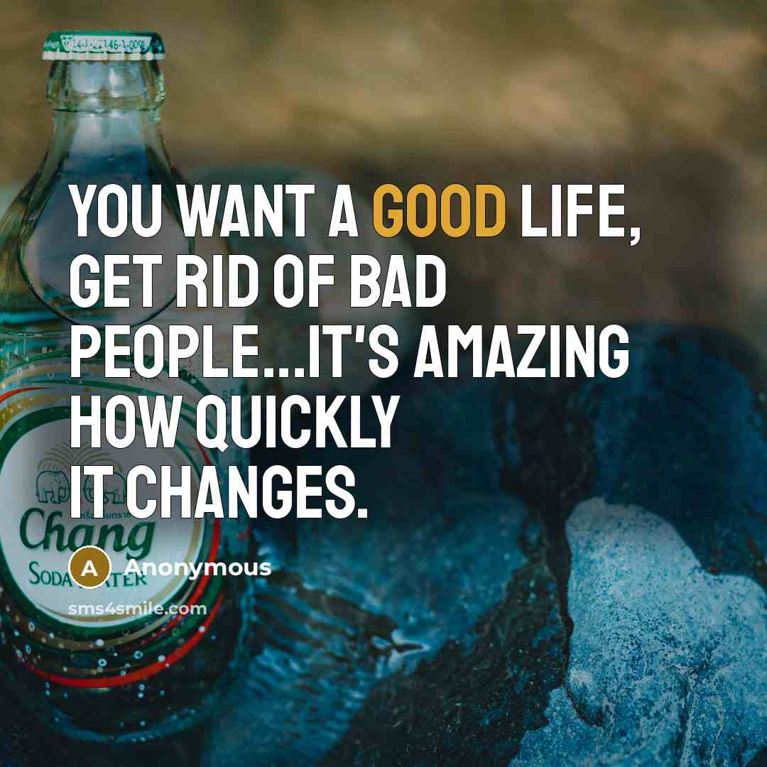 “You want a good life, get rid of bad people...It's…” quote by Anonymous