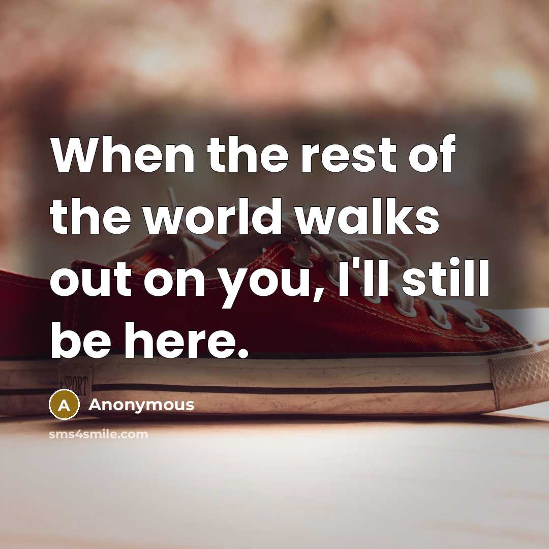 “When the rest of the world walks out on you,…” quote by Anonymous