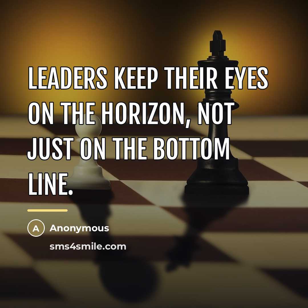 “Leaders keep their eyes on the horizon, not just on…” quote by Anonymous