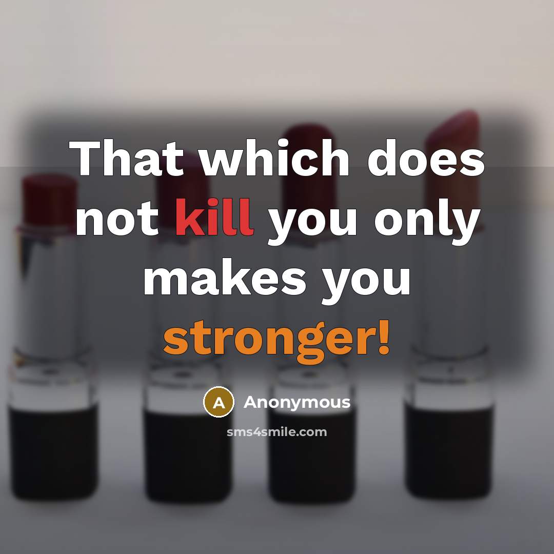 “That which does not kill you only makes you stronger!” quote by Anonymous
