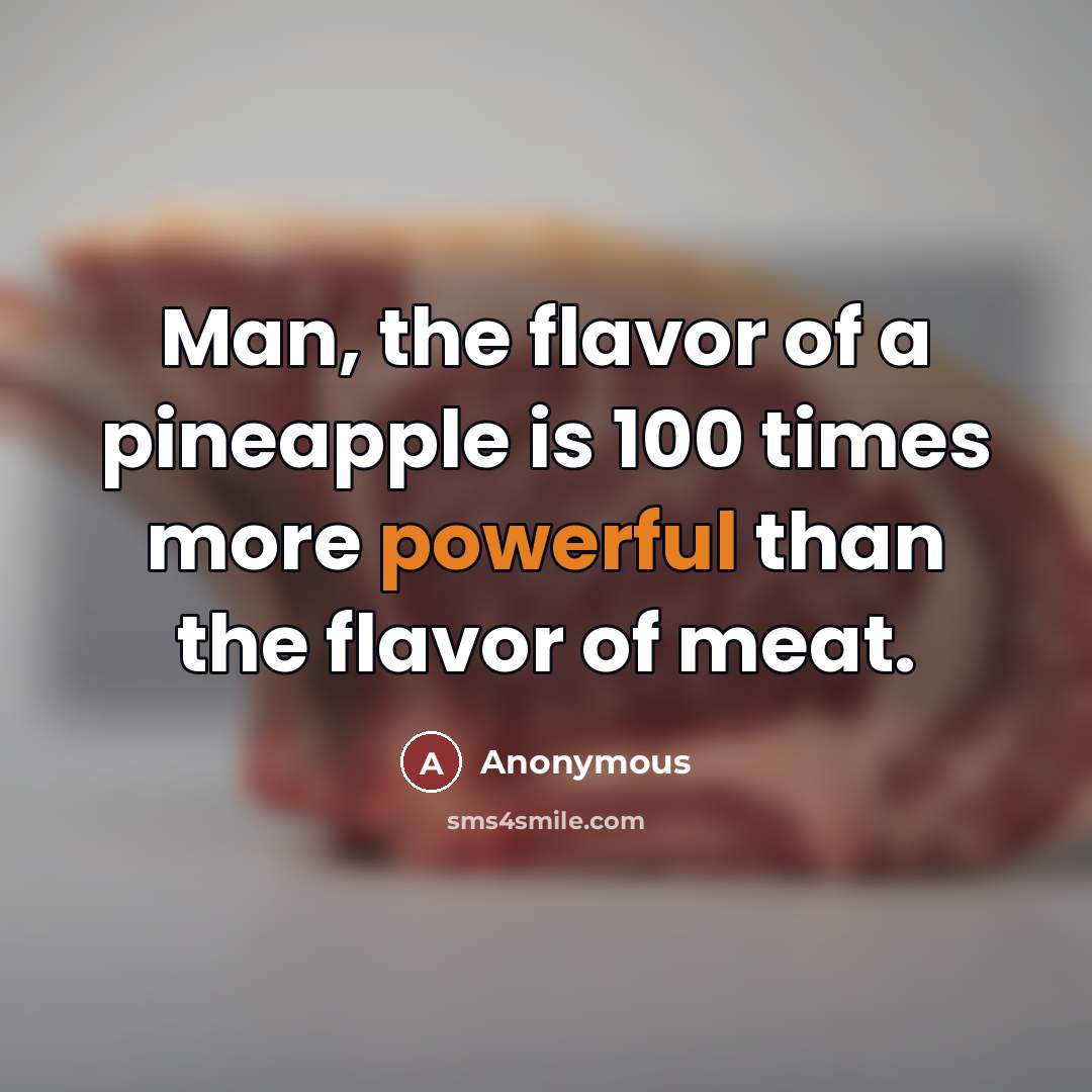 “Man, the flavor of a pineapple is 100 times more…” quote by Anonymous
